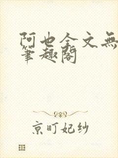 阿也全文无删减笔趣阁