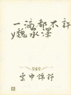 一滴都不许漏by魏承泽