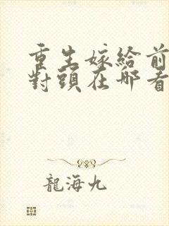 重生嫁给前夫死对头在哪看