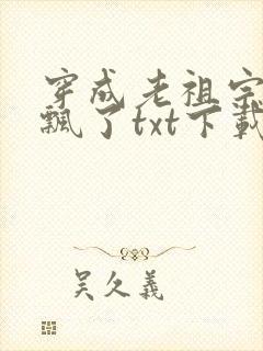 穿成老祖宗后她飘了txt下载