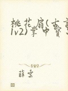 桃花扇(古言,1v2)掌中宝串串