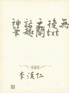 神话之后无弹窗笔趣阁txt