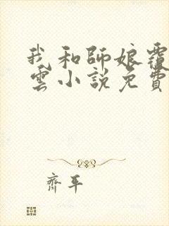 我和师娘覆雨翻云小说免费阅读下载