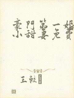 豪门第一婚吻安小甜妻免费阅读全文