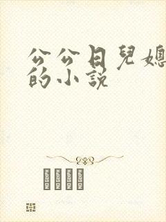 公公日儿媳妇逼的小说