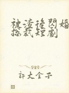 被渣后闪婚千亿总裁短剧