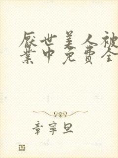 厌世美人被迫营业中免费全文阅读5200