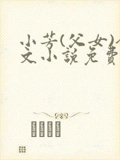 小芳(父女)全文小说免费阅读