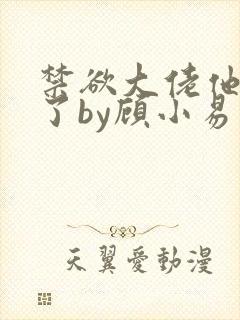 禁欲大佬他沦陷了by顾小易封面