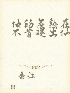 他的炙热在我那不肯退出仙侠