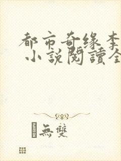 都市奇缘李伟杰 小说阅读全文无弹窗免费