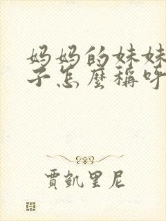 妈妈的妹妹的孩子怎么称呼