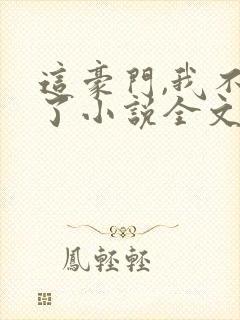 这豪门,我不嫁了小说全文免费阅读