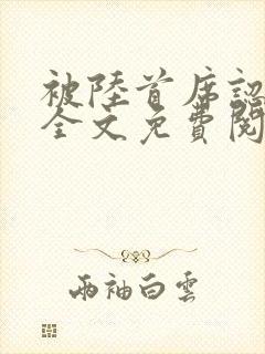 被陆首席认定了全文免费阅读无弹窗
