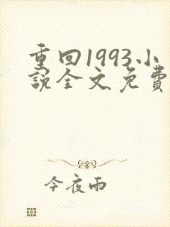 重回1993小说全文免费阅读无弹窗