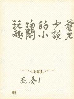 玩物的少爷们笔趣阁小说免费阅读