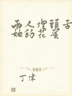 两人埋头舌尖吸她的花蜜