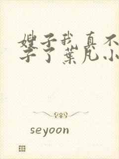 嫂子我真不是傻子了叶凡小说.txt