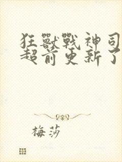 狂兽战神司空靖超前更新了吗封面