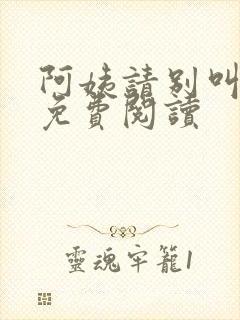 阿姨请别叫小说免费阅读