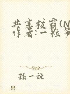 共享校霸(N)作者:一粒笋免费阅读