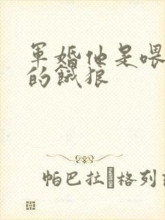 军婚他是喂不饱的饿狼