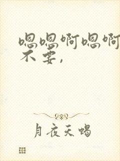 嗯嗯啊嗯啊嗯啊不要,