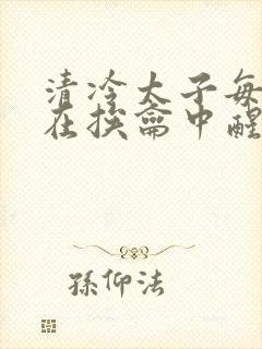 清冷太子每日都在挨龠中醒来小说