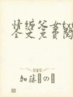 情缠父女txt全文免费阅读兰儿小说