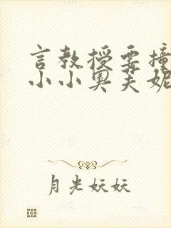 言教授要撞坏了小小奥芙妮写