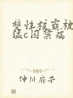 双性校霸被校草猛c囚禁病