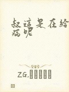 叔这是在给你治病呢