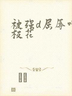 被强d屈辱呻吟校花