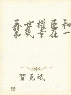 再世权臣和皇爷第几章在一起
