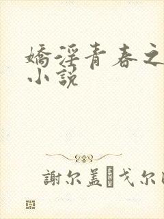娇淫青春之放纵小说