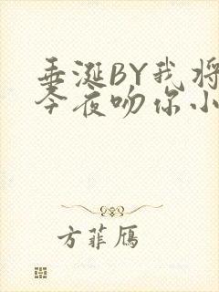 垂涎BY我将在今夜吻你小说免费阅读