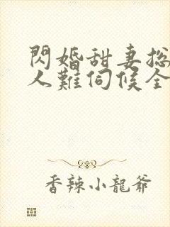 闪婚甜妻总裁大人难伺候全文免费阅读