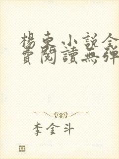 杨东小说全文免费阅读无弹窗