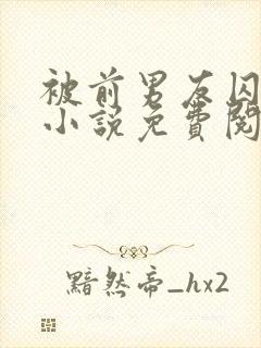 被前男友囚禁了小说免费阅读无弹窗
