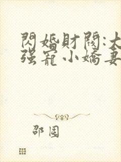 闪婚财阀:大叔强宠小娇妻全本免费阅读