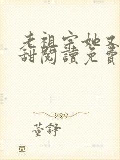 老祖宗她又凶又甜阅读免费阅读全文
