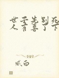 世子先别死,夫人有喜了下载txt下