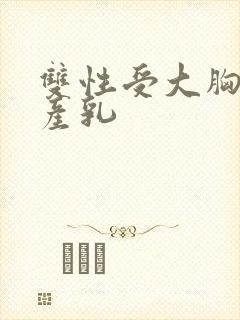 双性受大胸涨奶产乳封面
