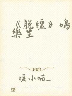 《脱缰》鸣銮相乐生