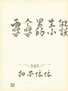 两个男生做酿酿酱酱的小说