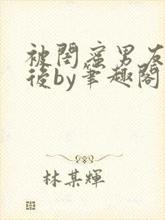 被闺蜜男友认错后by笔趣阁