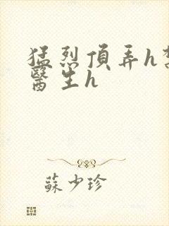 猛烈顶弄h禁欲医生h