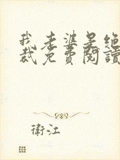 我老婆是绝色总裁免费阅读