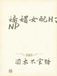 娇媚女配H高汁NP