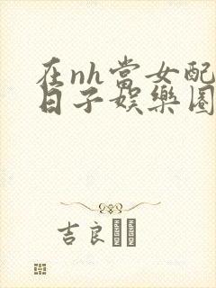 在nh当女配的日子娱乐圈